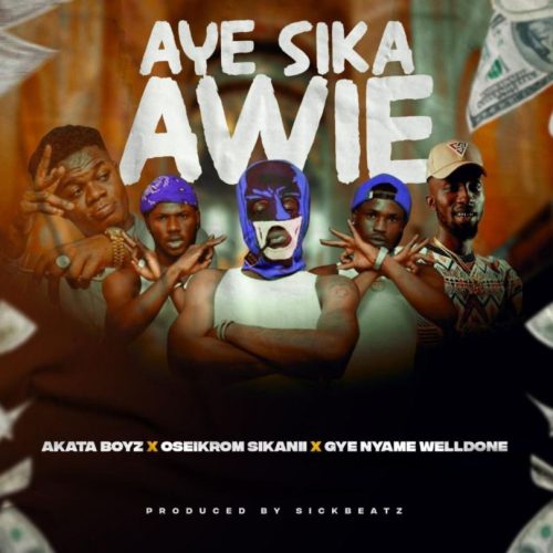 Akata Boyz – Aye Sika Awie Ft. Oseikrom Sikanii x Gye Nyame Welldone