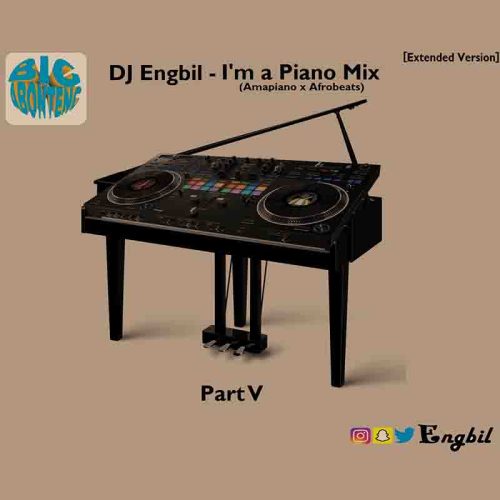 Dj Engbil I'm A Piano Mix V (Amapiano x Afrobeats DJ Mixtape)