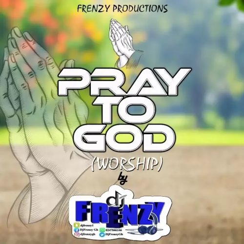 DJ Frenzy Pray To God (DJ Mixtape) (Ghana Worship Songs For Prayers)