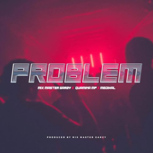 Mix Masta Garzy - Problem ft. Quamina MP & Medikal