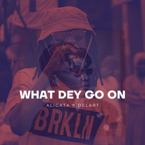 Aligata - What Dey Go On ft. Delart