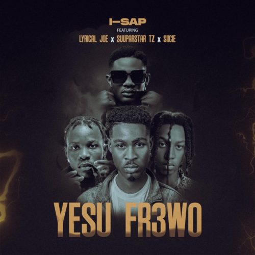 Isap Music - Yesu Fr3wo ft. Lyrical Joe, Suuparstar TZ & Siicie