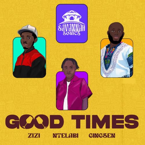 Savannah Sonics - Good Times ft. Zizi, Ntelabi & Gingsen