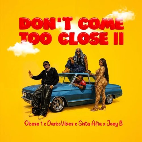 Okese1 – Don’t Come Too Close II (Remix) ft. DarkoVibes, Sista Afia & Joey B