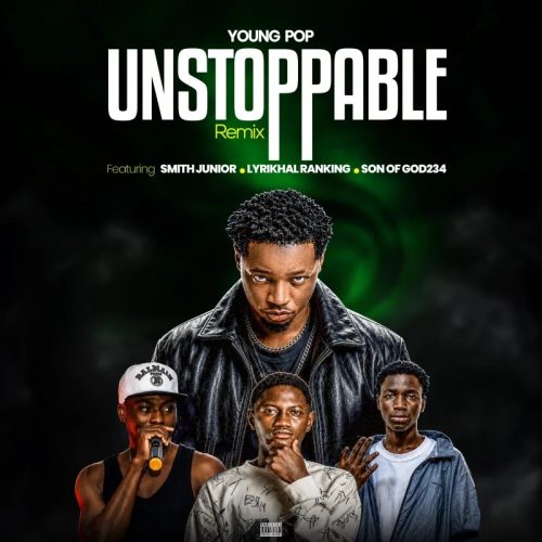 Young Pop - Unstoppable Remix ft. Smith Junior, Son Of God234 & Lyrikhal Ranking